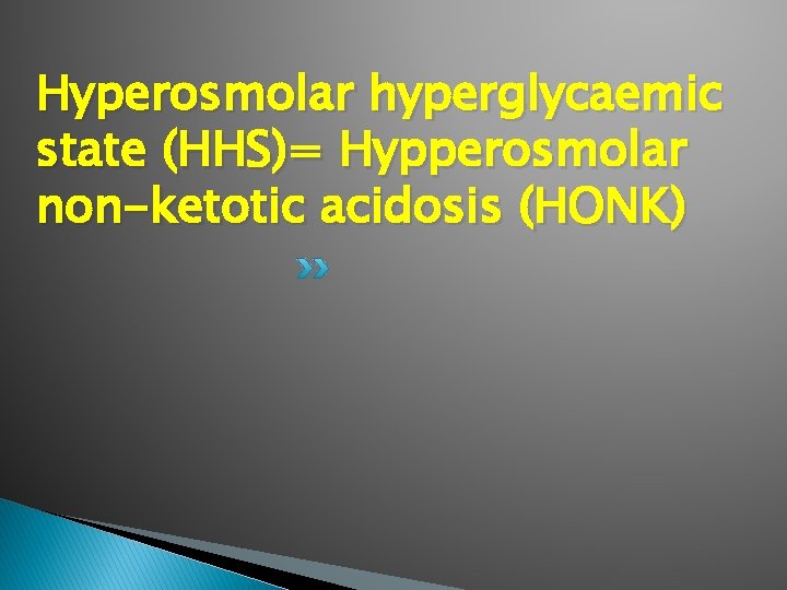 Hyperosmolar hyperglycaemic state (HHS)= Hypperosmolar non-ketotic acidosis (HONK) 