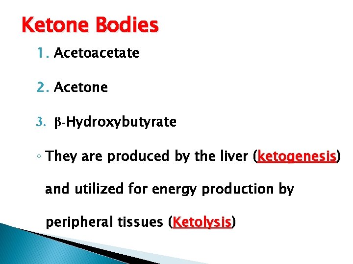 Ketone Bodies 1. Acetoacetate 2. Acetone 3. β-Hydroxybutyrate ◦ They are produced by the