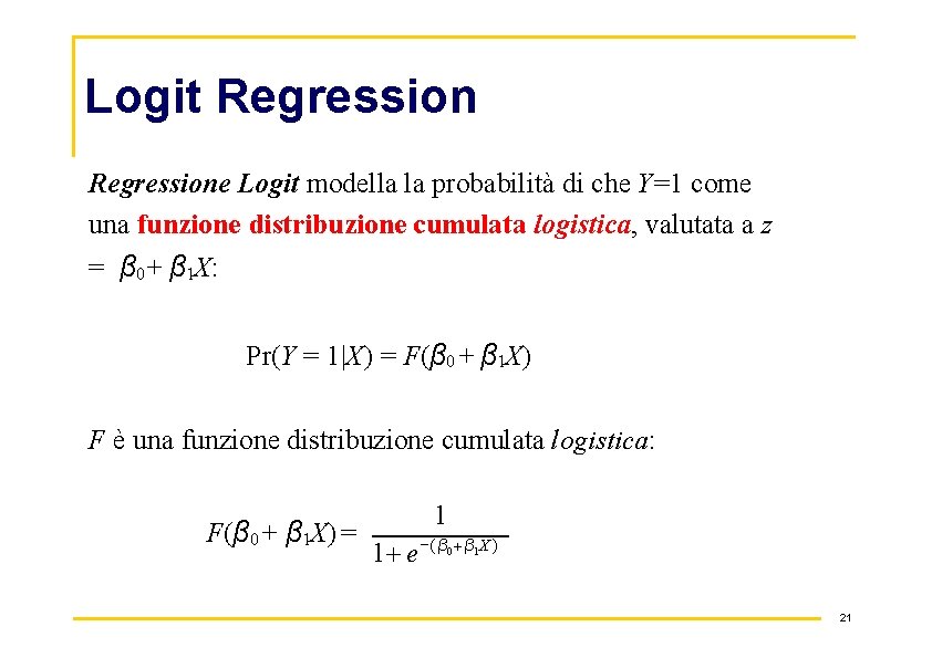 Logit Regressione Logit modella la probabilità di che Y=1 come una funzione distribuzione cumulata