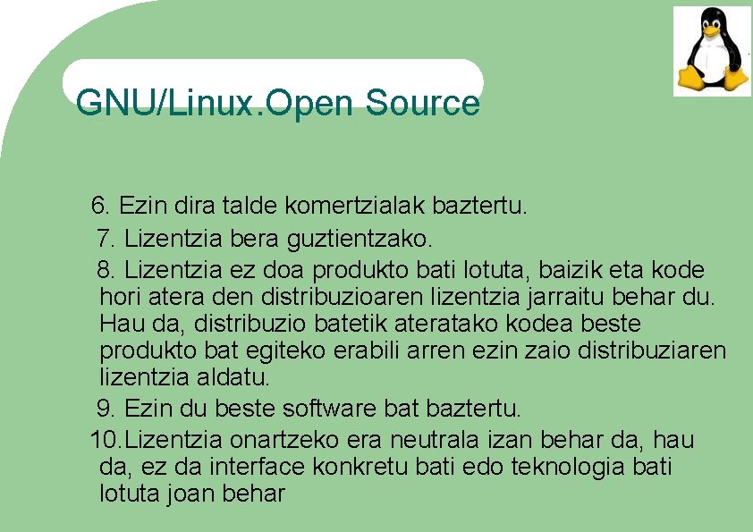 GNU/Linux. Open Source 6. Ezin dira talde komertzialak baztertu. 7. Lizentzia bera guztientzako. 8.