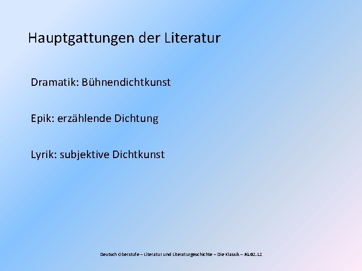 Hauptgattungen der Literatur Dramatik: Bühnendichtkunst Epik: erzählende Dichtung Lyrik: subjektive Dichtkunst Deutsch Oberstufe –