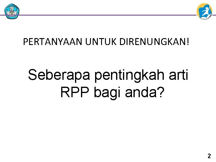 PERTANYAAN UNTUK DIRENUNGKAN! Seberapa pentingkah arti RPP bagi anda? 2 