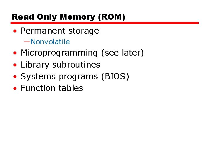 Read Only Memory (ROM) • Permanent storage —Nonvolatile • • Microprogramming (see later) Library