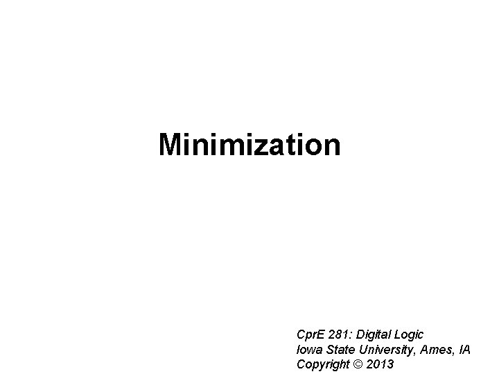 Minimization Cpr. E 281: Digital Logic Iowa State University, Ames, IA Copyright © 2013