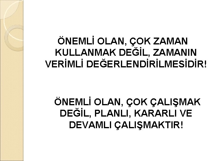 ÖNEMLİ OLAN, ÇOK ZAMAN KULLANMAK DEĞİL, ZAMANIN VERİMLİ DEĞERLENDİRİLMESİDİR! ÖNEMLİ OLAN, ÇOK ÇALIŞMAK DEĞİL,