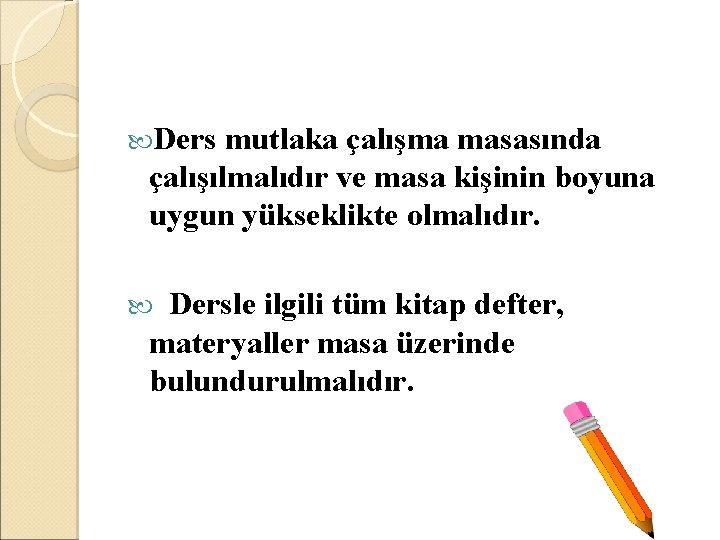  Ders mutlaka çalışma masasında çalışılmalıdır ve masa kişinin boyuna uygun yükseklikte olmalıdır. Dersle