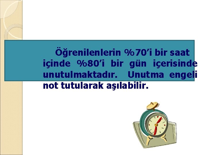 Öğrenilenlerin %70’i bir saat içinde %80’i bir gün içerisinde unutulmaktadır. Unutma engeli not tutularak
