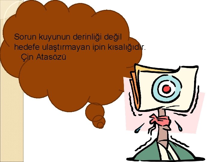 Sorun kuyunun derinliği değil hedefe ulaştırmayan ipin kısalığıdır. Çin Atasözü 