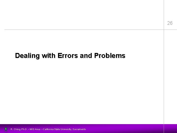 26 Dealing with Errors and Problems R. Ching, Ph. D. • MIS Area •