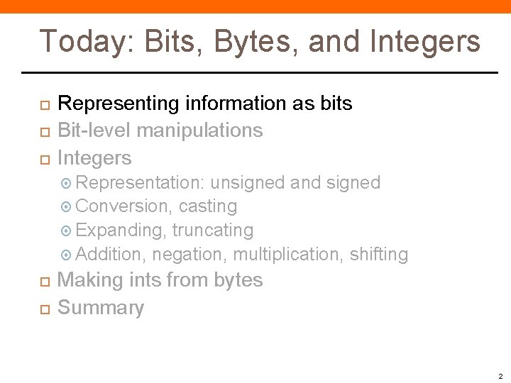Today: Bits, Bytes, and Integers Representing information as bits Bit-level manipulations Integers Representation: unsigned