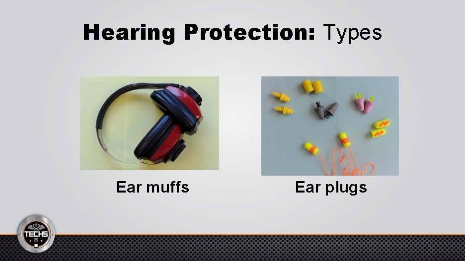 Hearing Protection: Types Ear muffs Ear plugs 