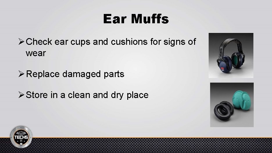 Ear Muffs Ø Check ear cups and cushions for signs of wear Ø Replace