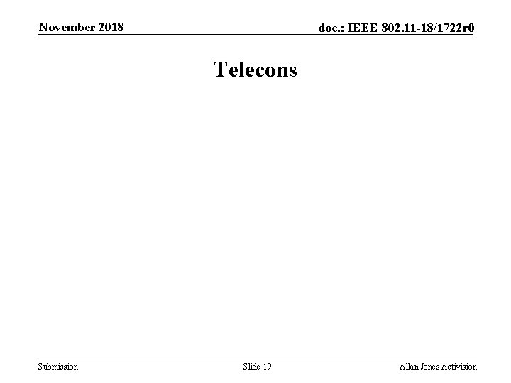 November 2018 doc. : IEEE 802. 11 -18/1722 r 0 Telecons Submission Slide 19
