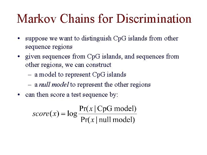 Markov Chains for Discrimination • suppose we want to distinguish Cp. G islands from