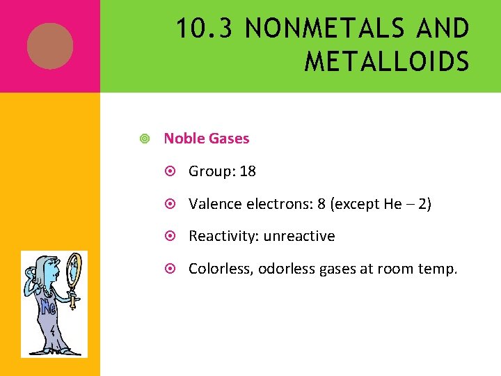 10. 3 NONMETALS AND METALLOIDS Noble Gases Group: 18 Valence electrons: 8 (except He