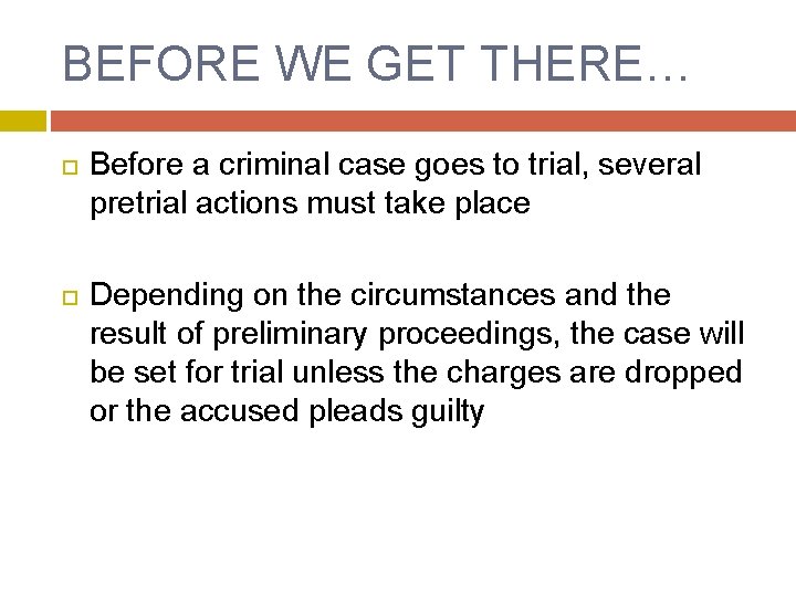 BEFORE WE GET THERE… Before a criminal case goes to trial, several pretrial actions