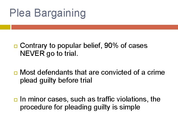 Plea Bargaining Contrary to popular belief, 90% of cases NEVER go to trial. Most