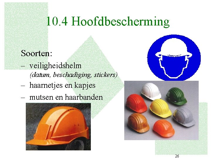 10. 4 Hoofdbescherming Soorten: – veiligheidshelm (datum, beschadiging, stickers) – haarnetjes en kapjes –