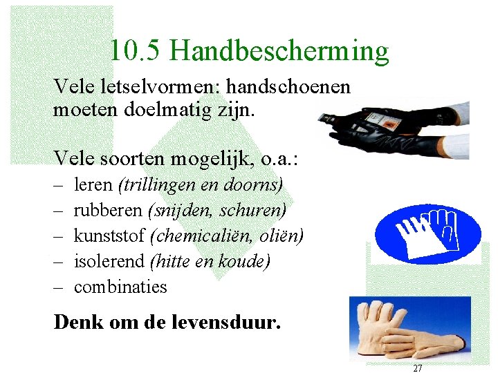 10. 5 Handbescherming Vele letselvormen: handschoenen moeten doelmatig zijn. Vele soorten mogelijk, o. a.