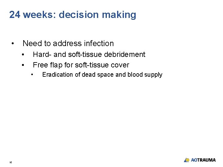 24 weeks: decision making • Need to address infection • • Hard- and soft-tissue