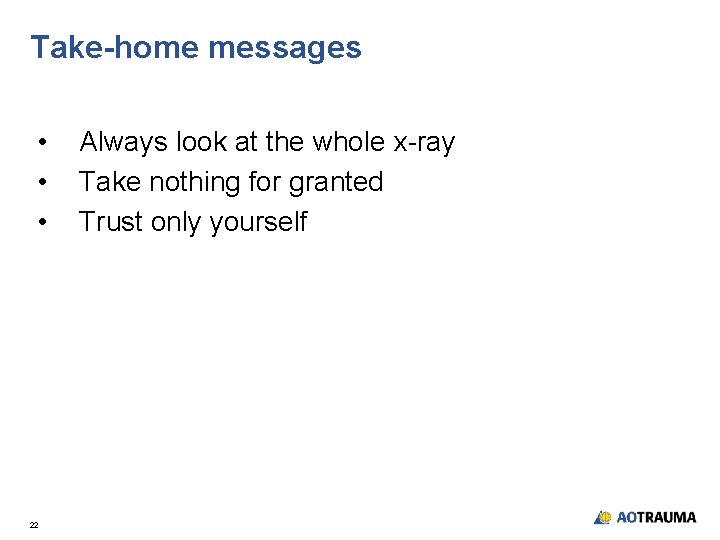 Take-home messages • • • 22 Always look at the whole x-ray Take nothing