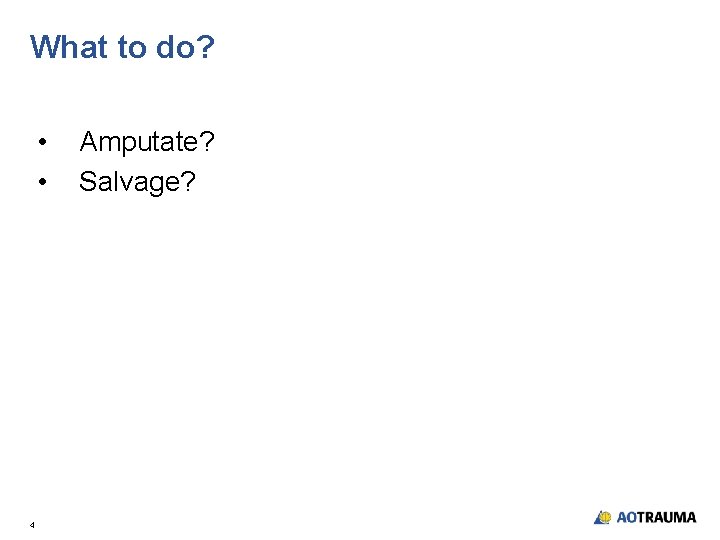 What to do? • • 4 Amputate? Salvage? 