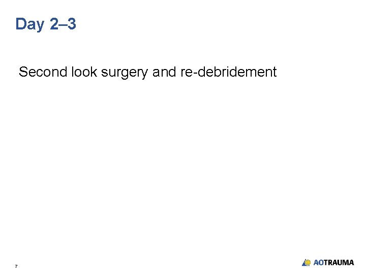 Day 2– 3 Second look surgery and re-debridement 7 