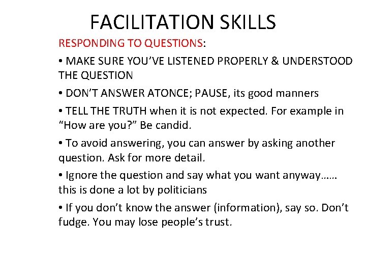 FACILITATION SKILLS RESPONDING TO QUESTIONS: • MAKE SURE YOU’VE LISTENED PROPERLY & UNDERSTOOD THE