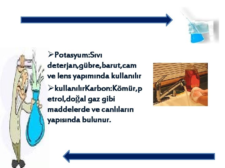 ØPotasyum: Sıvı deterjan, gübre, barut, cam ve lens yapımında kullanılır Økullanılır. Karbon: Kömür, p