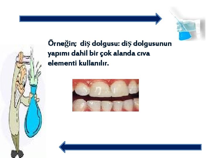 Örneğin; diş dolgusu: diş dolgusunun yapımı dahil bir çok alanda cıva elementi kullanılır. 