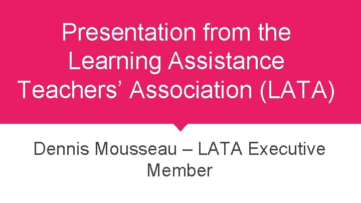 Presentation from the Learning Assistance Teachers’ Association (LATA) Dennis Mousseau – LATA Executive Member