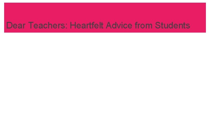 Dear Teacher: Heartfelt Advice For Teachers From Students Dear Teachers: Heartfelt Advice from Students