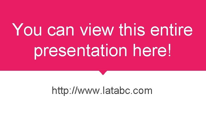 You can view this entire presentation here! http: //www. latabc. com 