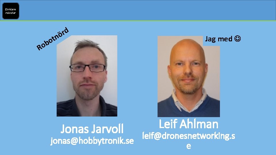 Enklare robotar Ro rd ö tn bo Jonas Jarvoll Jag med Leif Ahlman leif@dronesnetworking.