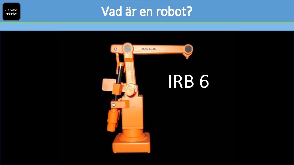 Enklare robotar Vad är en robot? IRB 6 