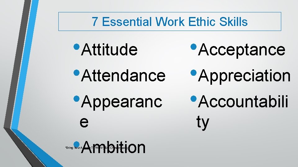 7 Essential Work Ethic Skills • Attitude • Acceptance • Attendance • Appreciation •