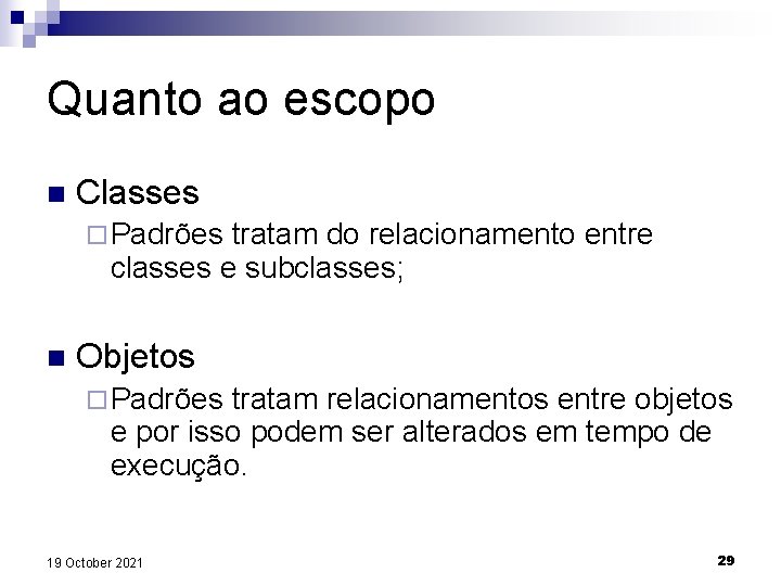 Quanto ao escopo n Classes ¨ Padrões tratam do relacionamento entre classes e subclasses;