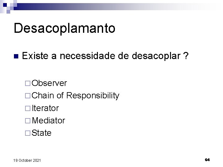 Desacoplamanto n Existe a necessidade de desacoplar ? ¨ Observer ¨ Chain of Responsibility