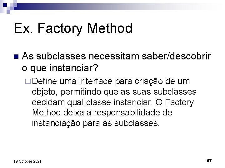 Ex. Factory Method n As subclasses necessitam saber/descobrir o que instanciar? ¨ Define uma