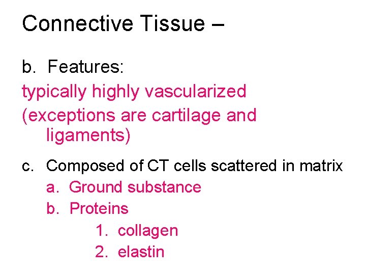 Connective Tissue – b. Features: typically highly vascularized (exceptions are cartilage and ligaments) c.