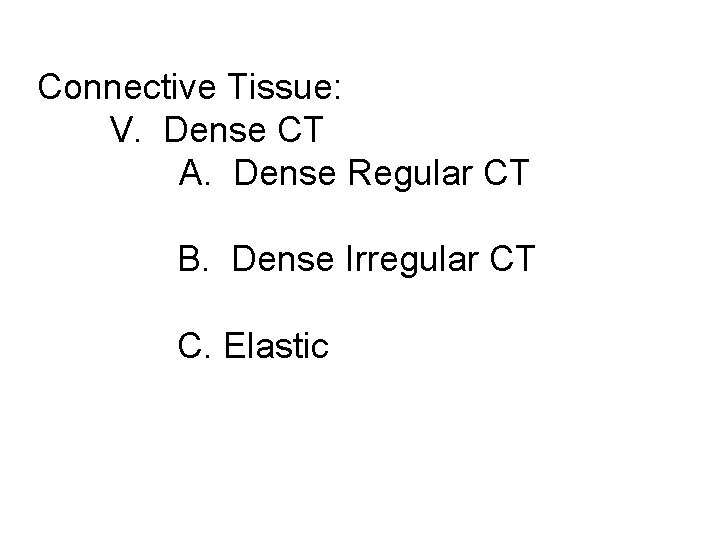 Connective Tissue: V. Dense CT A. Dense Regular CT B. Dense Irregular CT C.