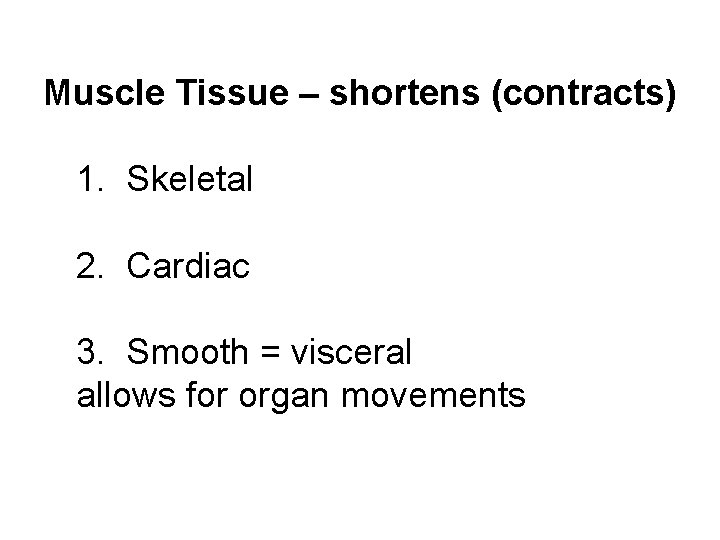 Muscle Tissue – shortens (contracts) 1. Skeletal 2. Cardiac 3. Smooth = visceral allows
