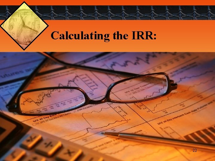 Calculating the IRR: 22 