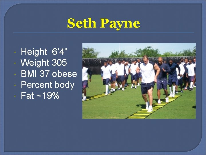 Seth Payne Height 6’ 4” Weight 305 BMI 37 obese Percent body Fat ~19%