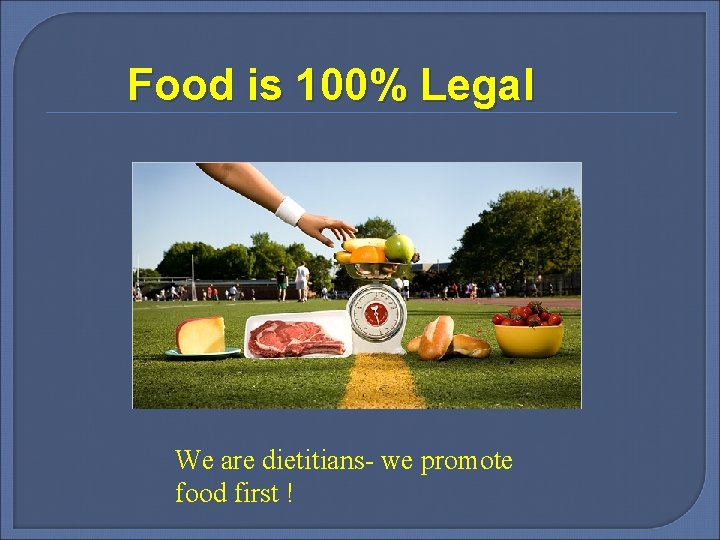 Food is 100% Legal We are dietitians- we promote food first ! 