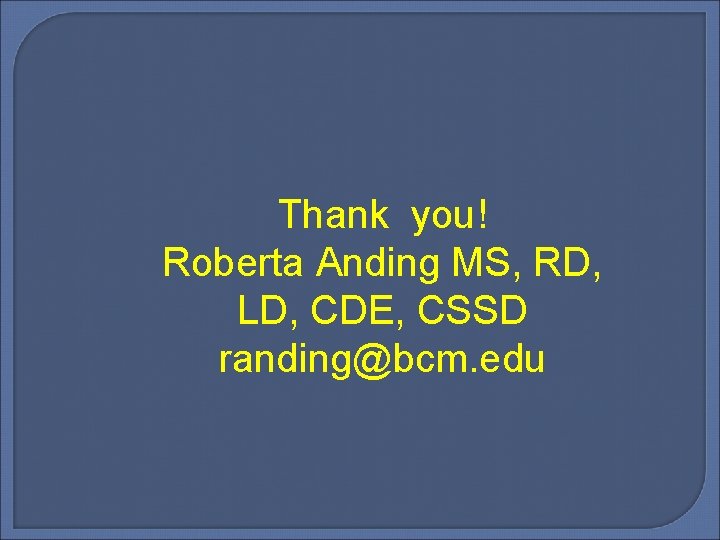 Thank you! Roberta Anding MS, RD, LD, CDE, CSSD randing@bcm. edu 
