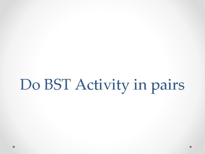 Do BST Activity in pairs Do BST Activity in pairs