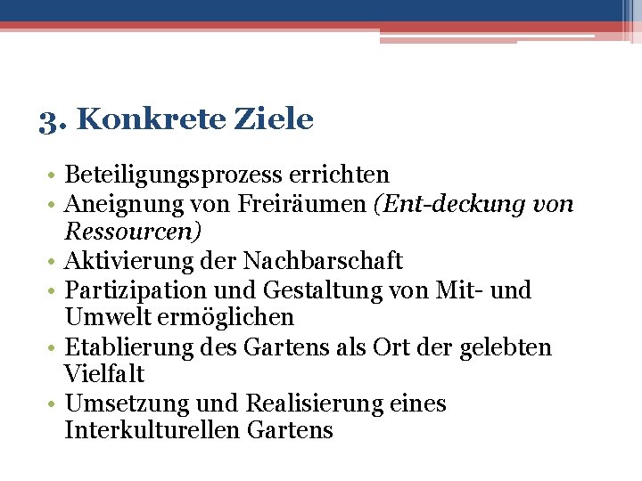 3. Konkrete Ziele • Beteiligungsprozess errichten • Aneignung von Freiräumen (Ent-deckung von Ressourcen) •