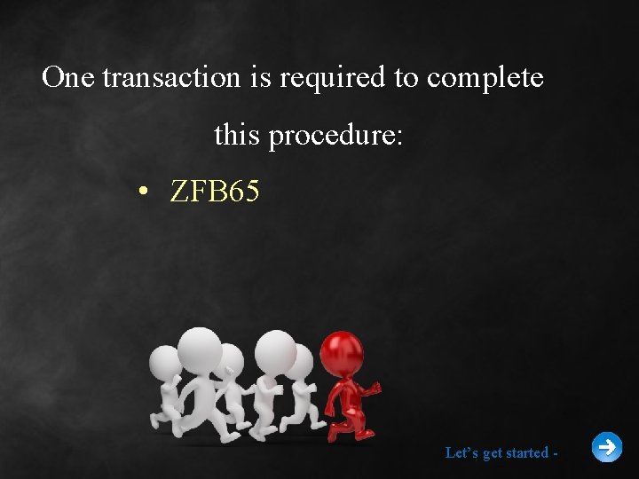 One transaction is required to complete this procedure: • ZFB 65 Let’s get started