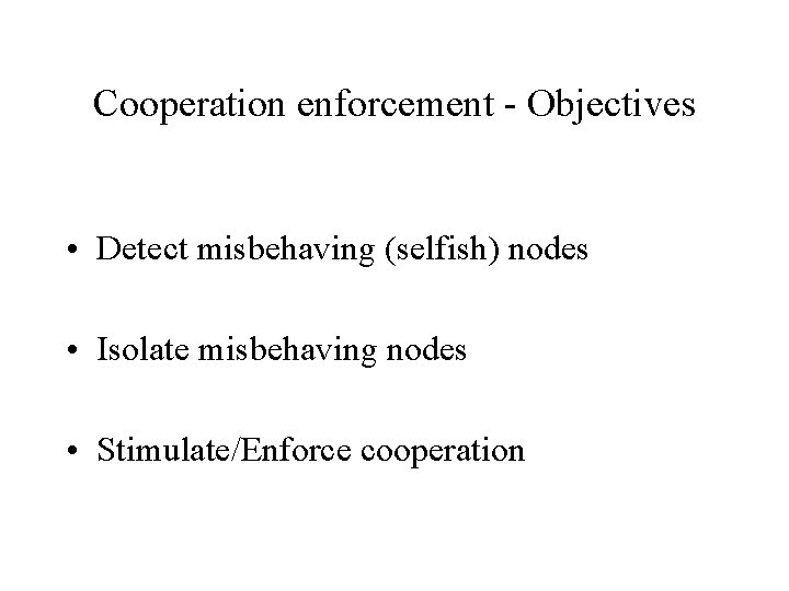 Cooperation enforcement - Objectives • Detect misbehaving (selfish) nodes • Isolate misbehaving nodes •